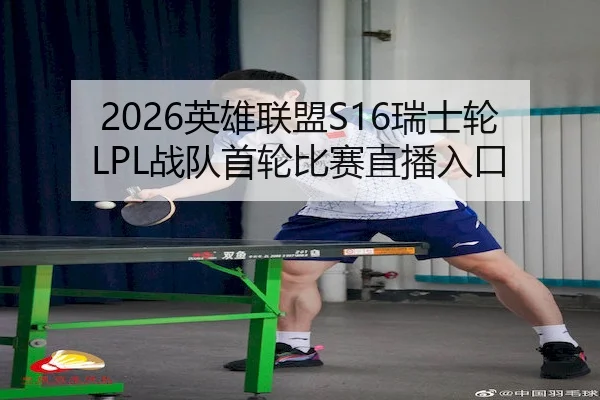 2026英雄联盟S16瑞士轮LPL战队首轮比赛直播入口